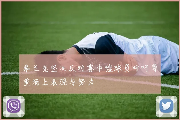 弗兰克坚决反对赛中嘘球员呼吁尊重场上表现与努力