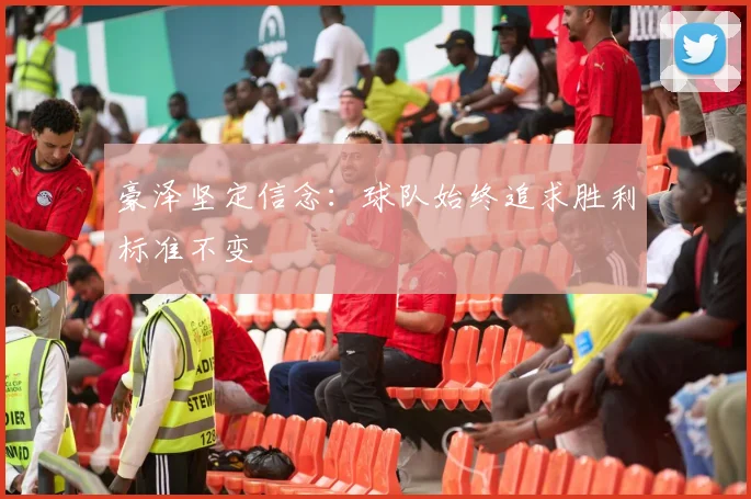 豪泽坚定信念：球队始终追求胜利标准不变
