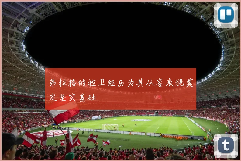 弗拉格的控卫经历为其从容表现奠定坚实基础