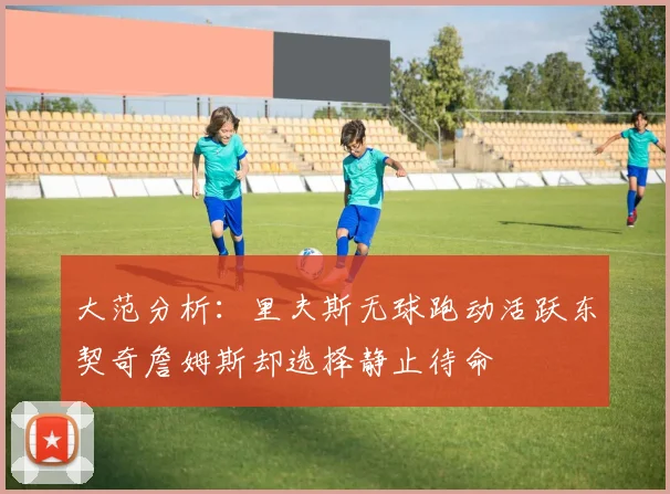 大范分析：里夫斯无球跑动活跃东契奇詹姆斯却选择静止待命