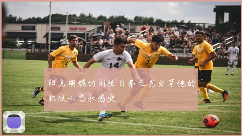 阳光明媚的训练日弗兰克分享他的积极心态和感受