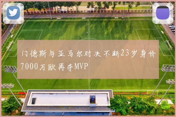 门德斯与亚马尔对决不断23岁身价7000万欧再夺MVP