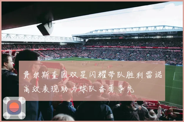 费尔斯奎因双星闪耀带队胜利雷诺高效表现助力球队奋勇争先