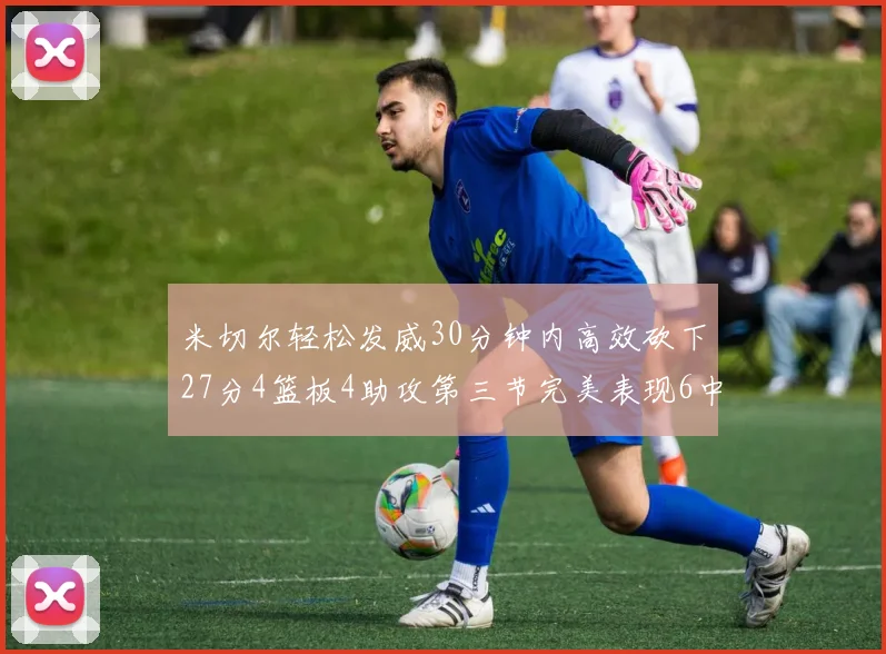 米切尔轻松发威30分钟内高效砍下27分4篮板4助攻第三节完美表现6中6