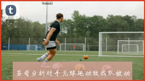 芬奇分析对手无球跑动致我队被动外线防守表现不佳需改进