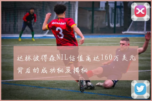 达林彼得森NIL估值高达160万美元背后的成功秘笈揭秘