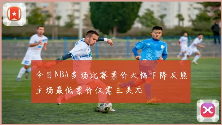 今日NBA多场比赛票价大幅下降灰熊主场最低票价仅需三美元