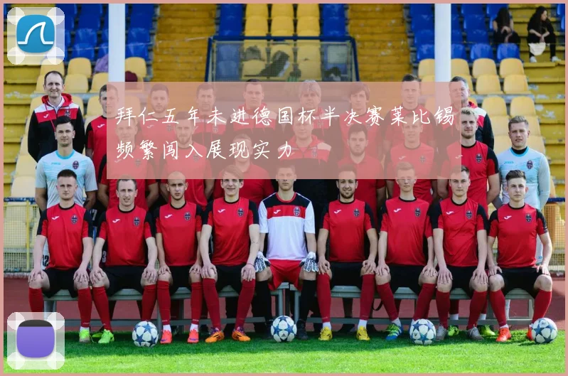 拜仁五年未进德国杯半决赛莱比锡频繁闯入展现实力